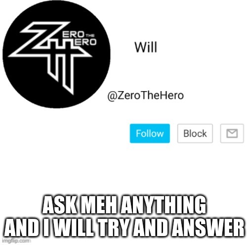 ZeroTheHero | ASK MEH ANYTHING AND I WILL TRY AND ANSWER | image tagged in zerothehero | made w/ Imgflip meme maker