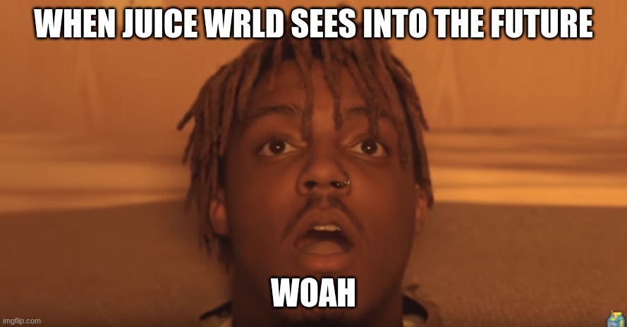 shocked juice wrld | WHEN JUICE WRLD SEES INTO THE FUTURE; WOAH | image tagged in shocked juice wrld | made w/ Imgflip meme maker