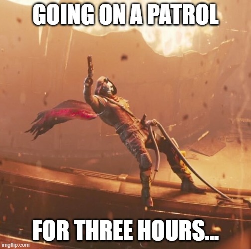 This is gonna suck | GOING ON A PATROL; FOR THREE HOURS... | image tagged in cayde-6,cool | made w/ Imgflip meme maker