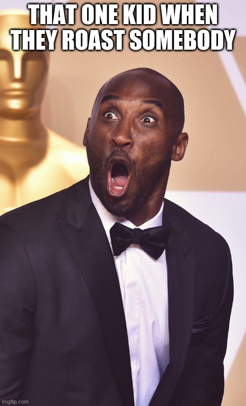 THAT ONE KID WHEN THEY ROAST SOMEBODY | image tagged in surprised kobe | made w/ Imgflip meme maker