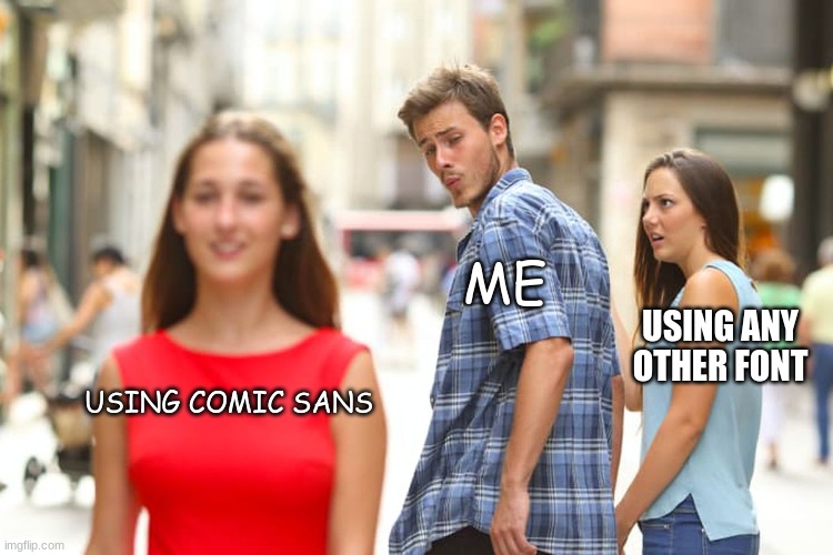 Distracted Boyfriend Meme | ME; USING ANY OTHER FONT; USING COMIC SANS | image tagged in memes,distracted boyfriend | made w/ Imgflip meme maker