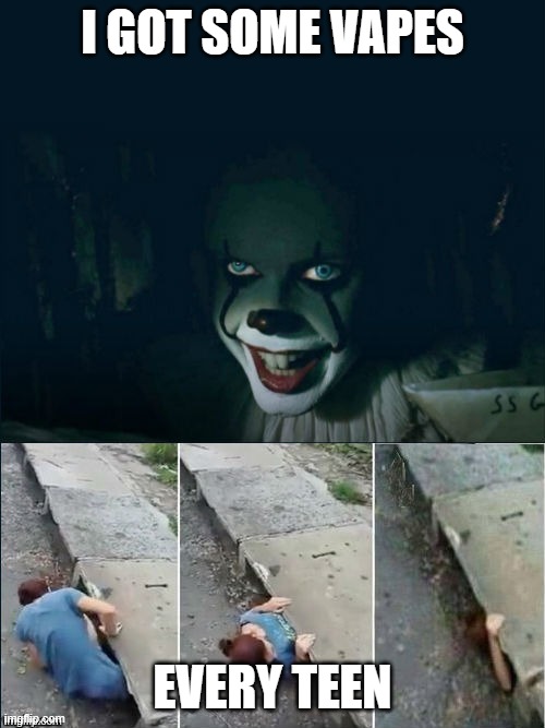 Pennywise 2017 | I GOT SOME VAPES; EVERY TEEN | image tagged in pennywise 2017 | made w/ Imgflip meme maker