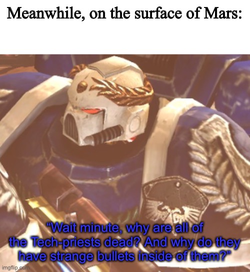 Just to let you know, it wasn’t Doomguy. If it was him then he would have killed them all if they were worshiping demons. | Meanwhile, on the surface of Mars:; “Wait minute, why are all of the Tech-priests dead? And why do they have strange bullets inside of them?” | image tagged in what,mars,warhammer 40k | made w/ Imgflip meme maker