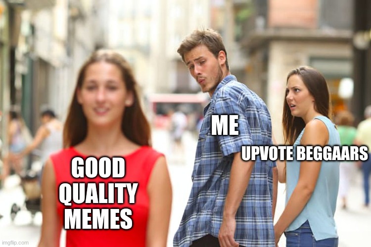 Distracted Boyfriend | ME; UPVOTE BEGGAARS; GOOD QUALITY MEMES | image tagged in memes,distracted boyfriend | made w/ Imgflip meme maker