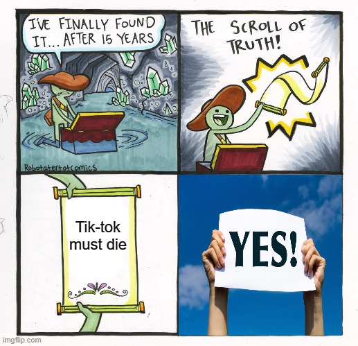 The Scroll Of Truth | Tik-tok must die | image tagged in memes,the scroll of truth | made w/ Imgflip meme maker