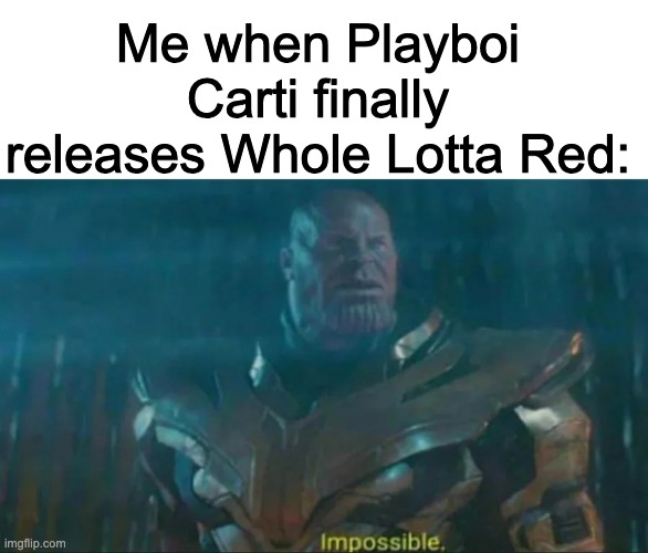 Thanos Impossible | Me when Playboi Carti finally releases Whole Lotta Red: | image tagged in thanos impossible | made w/ Imgflip meme maker