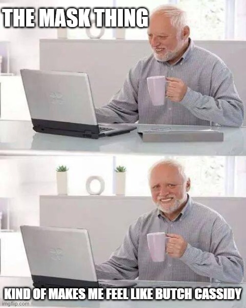 Hide the Joy Harold | THE MASK THING; KIND OF MAKES ME FEEL LIKE BUTCH CASSIDY | image tagged in memes,hide the pain harold,fun,coronavirus | made w/ Imgflip meme maker