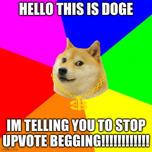 Advice Doge Meme | HELLO THIS IS DOGE; IM TELLING YOU TO STOP UPVOTE BEGGING!!!!!!!!!!!! | image tagged in memes,advice doge | made w/ Imgflip meme maker