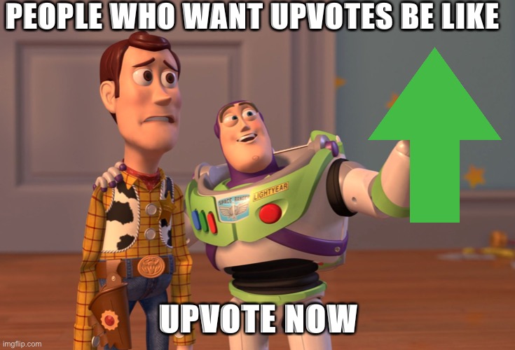 X, X Everywhere | PEOPLE WHO WANT UPVOTES BE LIKE; UPVOTE NOW | image tagged in memes,x x everywhere,upvote,upvote begging,fishing for upvotes,upvote now | made w/ Imgflip meme maker