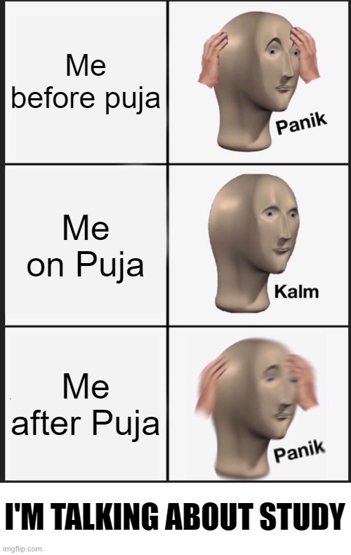 Panik Kalm Panik | Me before puja; Me on Puja; Me after Puja; I'M TALKING ABOUT STUDY | image tagged in memes,panik kalm panik | made w/ Imgflip meme maker