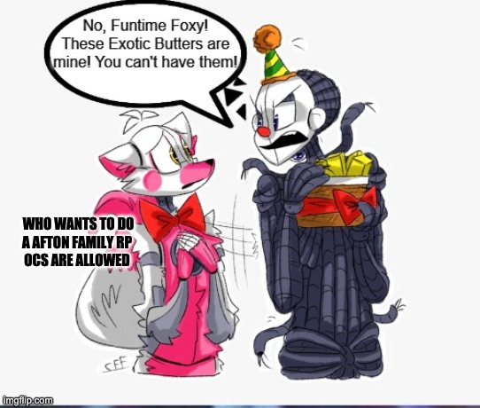 link in comments | WHO WANTS TO DO A AFTON FAMILY RP 
OCS ARE ALLOWED | image tagged in ennard likes his butter | made w/ Imgflip meme maker