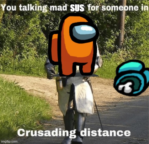 you hella sus | SUS | image tagged in you talking mad shit for someone in crusading distance | made w/ Imgflip meme maker