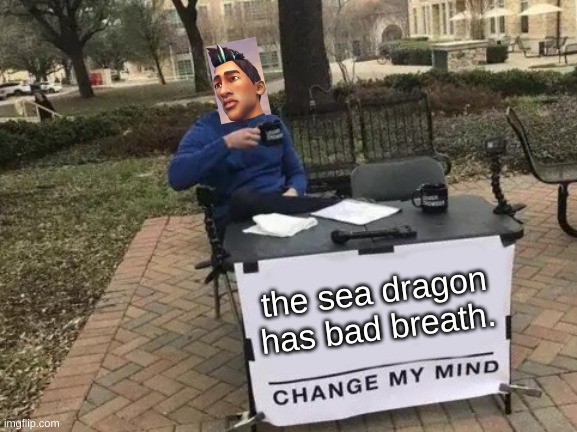 Change My Mind | the sea dragon has bad breath. | image tagged in memes,change my mind | made w/ Imgflip meme maker