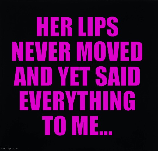 Her Lips | HER LIPS
NEVER MOVED
AND YET SAID
EVERYTHING
TO ME... | image tagged in lips,oral fixation | made w/ Imgflip meme maker