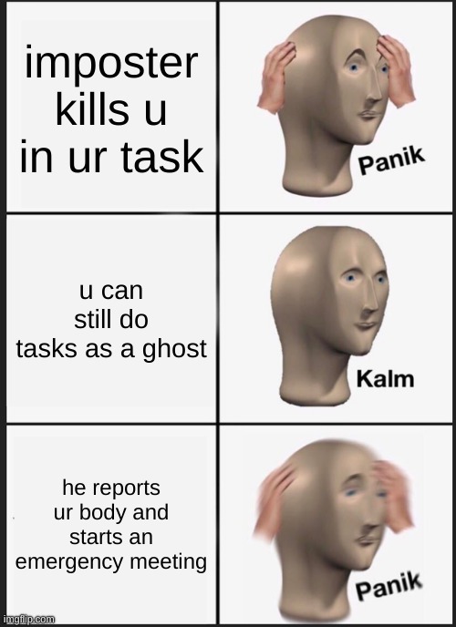 Panik Kalm Panik | imposter kills u in ur task; u can still do tasks as a ghost; he reports ur body and starts an emergency meeting | image tagged in memes,panik kalm panik | made w/ Imgflip meme maker