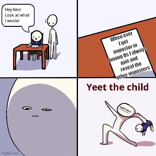 Yeet the child | When ever I get impostor in Among Us I always quit and reveal the other imposters | image tagged in yeet the child | made w/ Imgflip meme maker