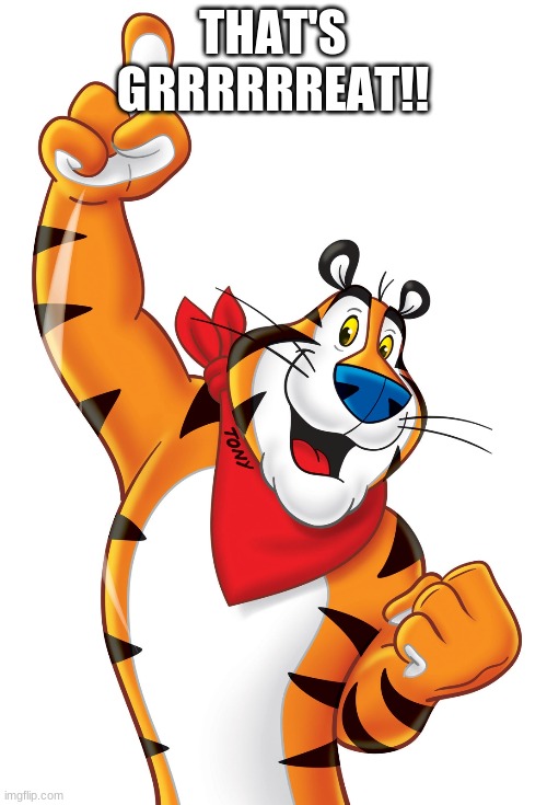 Tony the Tiger | THAT'S GRRRRRREAT!! | image tagged in tony the tiger | made w/ Imgflip meme maker