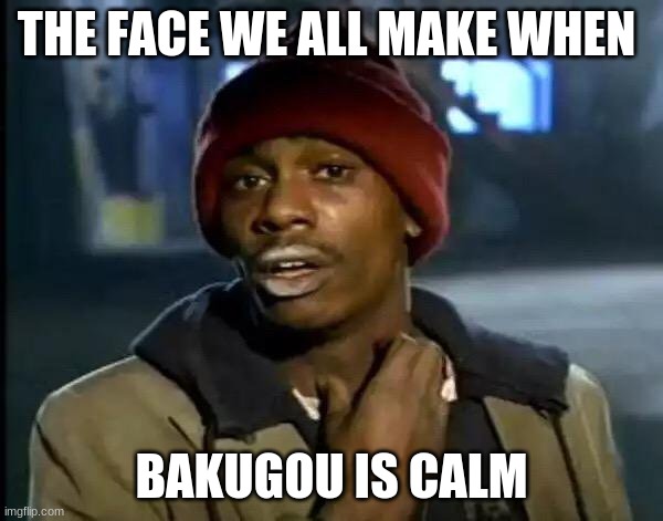 Y'all Got Any More Of That Meme | THE FACE WE ALL MAKE WHEN; BAKUGOU IS CALM | image tagged in memes,y'all got any more of that | made w/ Imgflip meme maker