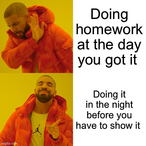 Drake Hotline Bling Meme | Doing homework at the day you got it; Doing it in the night before you have to show it | image tagged in memes,drake hotline bling | made w/ Imgflip meme maker