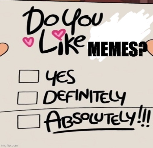 I rigged it | MEMES? | image tagged in gravity falls yes definitely absolutely | made w/ Imgflip meme maker