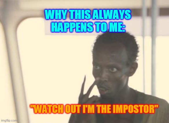 I'm The Captain Now | WHY THIS ALWAYS HAPPENS TO ME:; "WATCH OUT I'M THE IMPOSTOR" | image tagged in memes,i'm the captain now | made w/ Imgflip meme maker