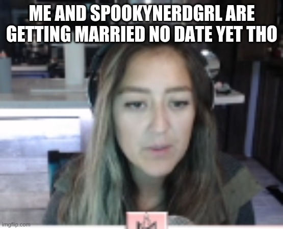 mstinytyrant | ME AND SPOOKYNERDGRL ARE GETTING MARRIED NO DATE YET THO | image tagged in mstinytyrant | made w/ Imgflip meme maker