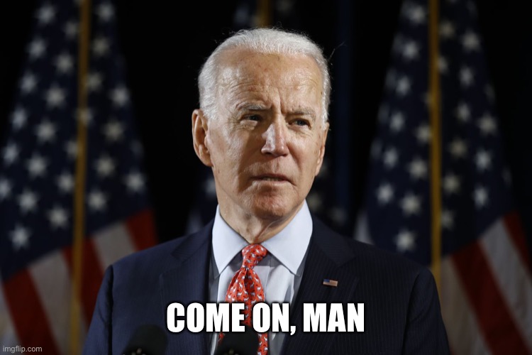 Come on man biden | COME ON, MAN | image tagged in come on man biden | made w/ Imgflip meme maker