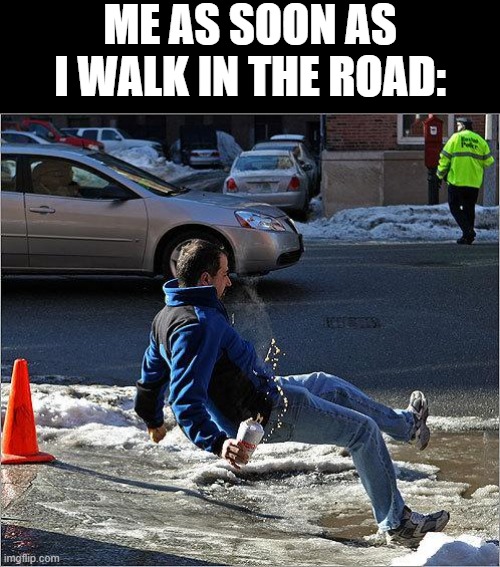 Ice Slip | ME AS SOON AS I WALK IN THE ROAD: | image tagged in ice slip | made w/ Imgflip meme maker