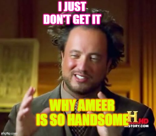 Ancient Aliens Meme | I JUST DON'T GET IT; WHY AMEER IS SO HANDSOME | image tagged in memes,ancient aliens | made w/ Imgflip meme maker