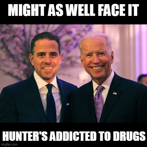 Joe and Hunter Biden | MIGHT AS WELL FACE IT HUNTER'S ADDICTED TO DRUGS | image tagged in joe and hunter biden | made w/ Imgflip meme maker