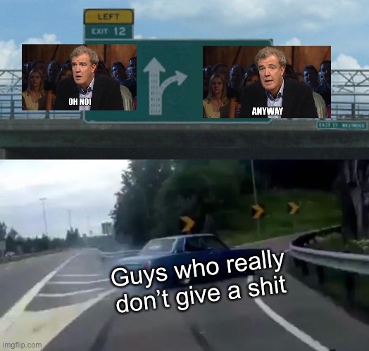 Left Exit 12 Off Ramp | Guys who really don’t give a shit | image tagged in memes,left exit 12 off ramp,oh no anyway,i don't care,who cares,funny memes | made w/ Imgflip meme maker