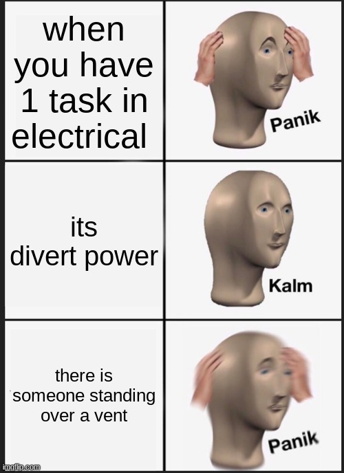 Panik Kalm Panik Meme | when you have 1 task in electrical; its divert power; there is someone standing over a vent | image tagged in memes,panik kalm panik | made w/ Imgflip meme maker