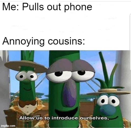 Those darn kids | Me: Pulls out phone; Annoying cousins: | image tagged in allow us to introduce ourselves | made w/ Imgflip meme maker