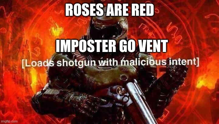 Loads shotgun with malicious intent | ROSES ARE RED IMPOSTER GO VENT | image tagged in loads shotgun with malicious intent | made w/ Imgflip meme maker