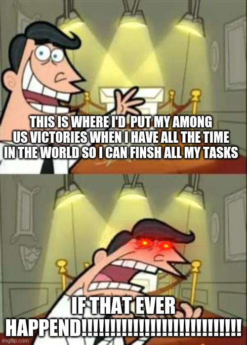 it never happends to me this is real life | THIS IS WHERE I'D  PUT MY AMONG US VICTORIES WHEN I HAVE ALL THE TIME IN THE WORLD SO I CAN FINSH ALL MY TASKS; IF THAT EVER HAPPEND!!!!!!!!!!!!!!!!!!!!!!!!!!!! | image tagged in memes,this is where i'd put my trophy if i had one | made w/ Imgflip meme maker