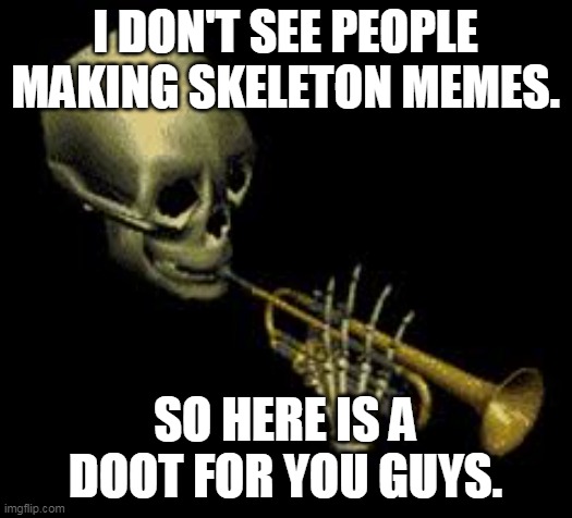 time for more doot |  I DON'T SEE PEOPLE MAKING SKELETON MEMES. SO HERE IS A DOOT FOR YOU GUYS. | image tagged in doot | made w/ Imgflip meme maker