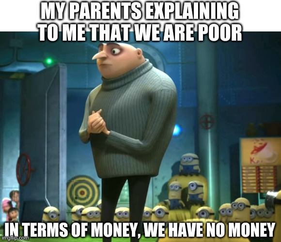 In terms of money, we have no money | MY PARENTS EXPLAINING TO ME THAT WE ARE POOR; IN TERMS OF MONEY, WE HAVE NO MONEY | image tagged in in terms of money we have no money | made w/ Imgflip meme maker