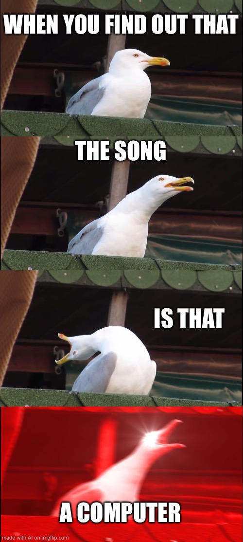 Inhaling Seagull | WHEN YOU FIND OUT THAT; THE SONG; IS THAT; A COMPUTER | image tagged in memes,inhaling seagull | made w/ Imgflip meme maker