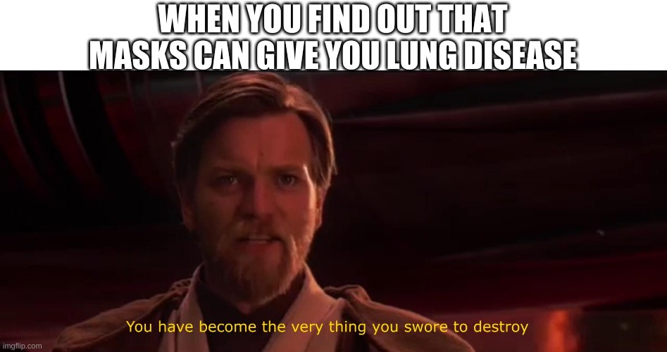 You have become the very thing you swore to destroy | WHEN YOU FIND OUT THAT MASKS CAN GIVE YOU LUNG DISEASE | image tagged in you have become the very thing you swore to destroy | made w/ Imgflip meme maker