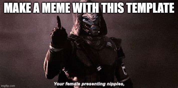 Do It | MAKE A MEME WITH THIS TEMPLATE | image tagged in your a female presenting nipples cayde-6 | made w/ Imgflip meme maker