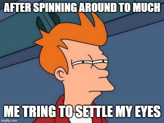 Futurama Fry | AFTER SPINNING AROUND TO MUCH; ME TRING TO SETTLE MY EYES | image tagged in memes,futurama fry | made w/ Imgflip meme maker