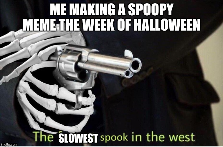 Fastest Spook in the West | ME MAKING A SPOOPY MEME THE WEEK OF HALLOWEEN; SLOWEST | image tagged in fastest spook in the west | made w/ Imgflip meme maker