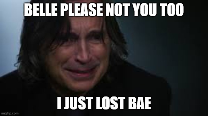 Mr. Gold loses his GF | BELLE PLEASE NOT YOU TOO; I JUST LOST BAE | image tagged in mr gold | made w/ Imgflip meme maker