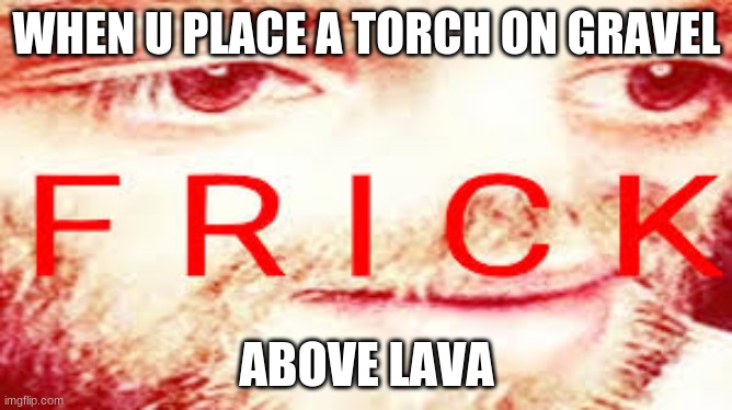 Yub Saying Frick | WHEN U PLACE A TORCH ON GRAVEL; ABOVE LAVA | image tagged in yub saying frick | made w/ Imgflip meme maker