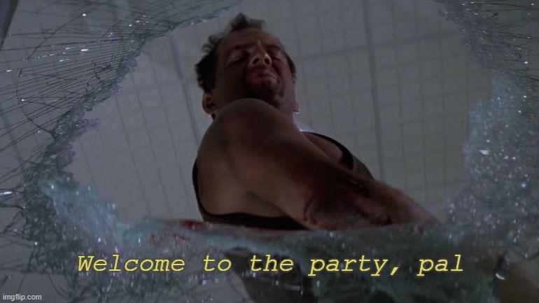 Welcome to the Party Bruce Willis | Welcome to the party, pal | image tagged in welcome to the party bruce willis | made w/ Imgflip meme maker