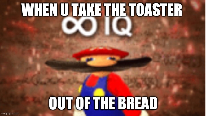 smart man | WHEN U TAKE THE TOASTER; OUT OF THE BREAD | image tagged in infinite iq | made w/ Imgflip meme maker