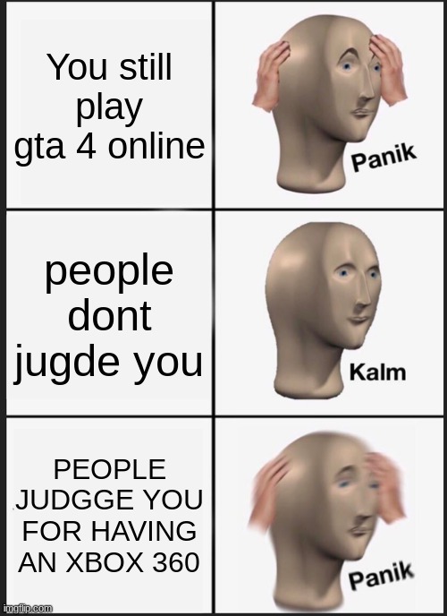 Panik Kalm Panik Meme | You still play gta 4 online; people dont jugde you; PEOPLE JUDGGE YOU FOR HAVING AN XBOX 360 | image tagged in memes,panik kalm panik | made w/ Imgflip meme maker