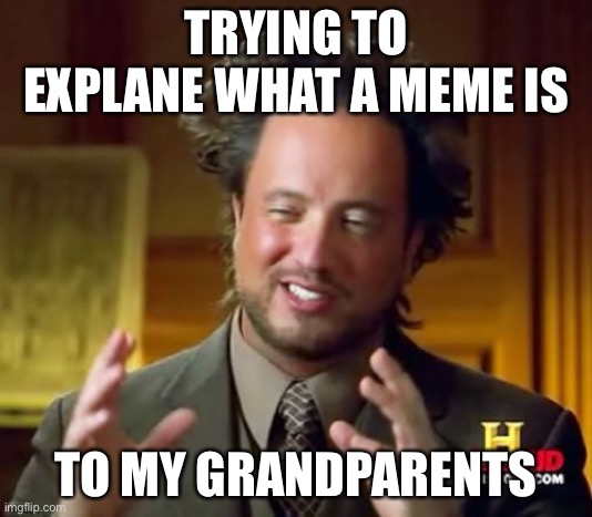 Ancient Aliens Meme | TRYING TO EXPLANE WHAT A MEME IS; TO MY GRANDPARENTS | image tagged in memes,ancient aliens | made w/ Imgflip meme maker