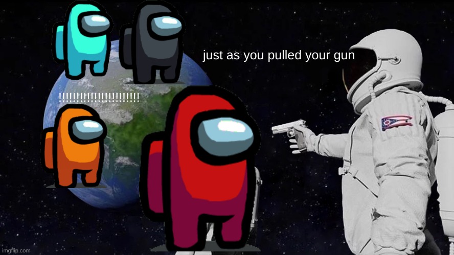 U sus boi | just as you pulled your gun; !!!!!!!!!!!!!!!!!!!!!!! | image tagged in memes,always has been | made w/ Imgflip meme maker