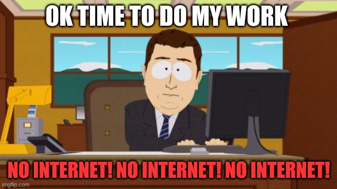 NO INTERNET meme | OK TIME TO DO MY WORK; NO INTERNET! NO INTERNET! NO INTERNET! | image tagged in memes,aaaaand its gone | made w/ Imgflip meme maker